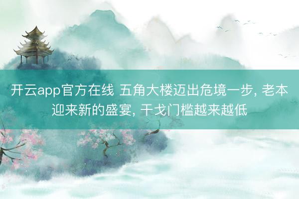 开云app官方在线 五角大楼迈出危境一步， 老本迎来新的盛宴， 干戈门槛越来越低