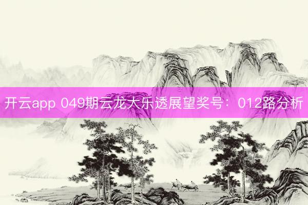 开云app 049期云龙大乐透展望奖号：012路分析