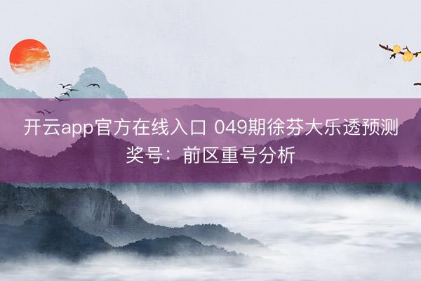 开云app官方在线入口 049期徐芬大乐透预测奖号：前区重号分析