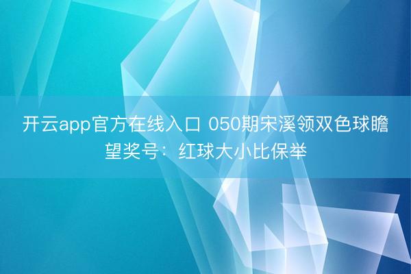 开云app官方在线入口 050期宋溪领双色球瞻望奖号：红球大小比保举