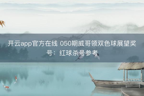 开云app官方在线 050期威哥领双色球展望奖号：红球杀号参考