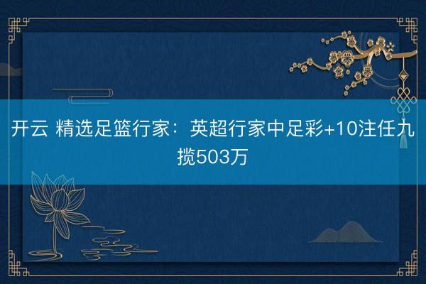 开云 精选足篮行家：英超行家中足彩+10注任九揽503万