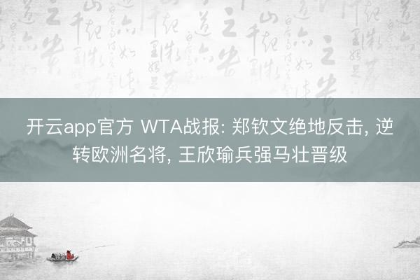 开云app官方 WTA战报: 郑钦文绝地反击， 逆转欧洲名将， 王欣瑜兵强马壮晋级