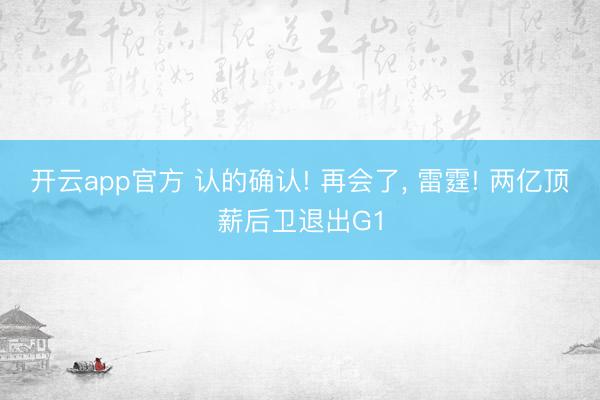 开云app官方 认的确认! 再会了， 雷霆! 两亿顶薪后卫退出G1