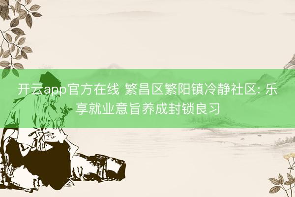 开云app官方在线 繁昌区繁阳镇冷静社区: 乐享就业意旨养成封锁良习