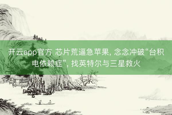 开云app官方 芯片荒逼急苹果， 念念冲破“台积电依赖症”， 找英特尔与三星救火