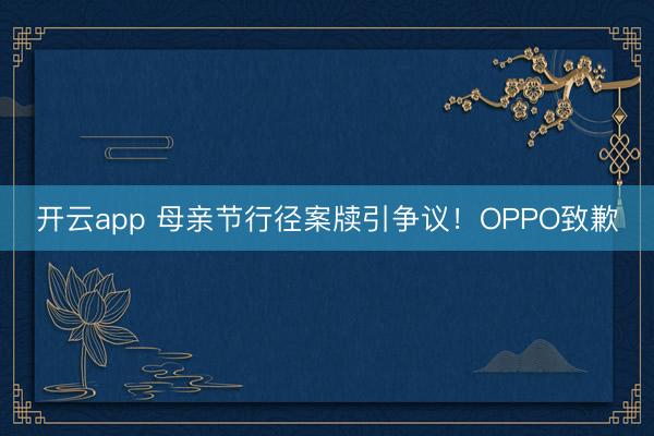 开云app 母亲节行径案牍引争议！OPPO致歉
