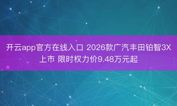 开云app官方在线入口 2026款广汽丰田铂智3X上市 限时权力价9.48万元起